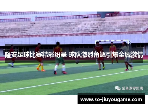 隆安足球比赛精彩纷呈 球队激烈角逐引爆全城激情
