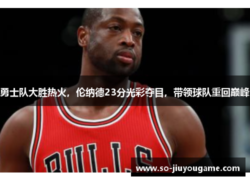 勇士队大胜热火，伦纳德23分光彩夺目，带领球队重回巅峰